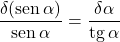 \dfrac{\delta(\text{sen}\,\alpha)}{\text{sen}\,\alpha} = \dfrac{\delta\alpha}{\text{tg}\,\alpha}