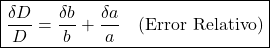 \[\boxed{\frac{\delta D}{D} = \frac{\delta b}{b} + \frac{\delta a}{a} \quad \text{(Error Relativo)}}\]