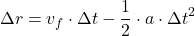 \[\Delta r = v_f \cdot \Delta t - \frac{1}{2} \cdot a \cdot \Delta t^2 \]