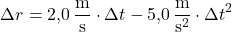 \[\Delta r = 2{,}0\,\frac{\text{m}}{\text{s}} \cdot \Delta t - 5{,}0\,\frac{\text{m}}{\text{s}^2} \cdot \Delta t^2\]