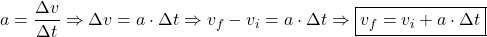 \[a = \frac{\Delta v}{\Delta t} \Rightarrow \Delta v = a \cdot \Delta t \Rightarrow v_f - v_i = a \cdot \Delta t \Rightarrow \boxed{v_f = v_i + a \cdot \Delta t} \]