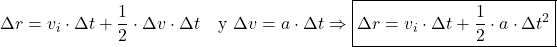 \[\Delta r = v_i \cdot \Delta t + \frac{1}{2} \cdot \Delta v \cdot \Delta t \quad \text{y } \Delta v = a \cdot \Delta t \Rightarrow \boxed{\Delta r = v_i \cdot \Delta t + \frac{1}{2} \cdot a \cdot \Delta t^2} \]
