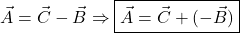 \[\vec{A} = \vec{C} - \vec{B} \Rightarrow \boxed{\vec{A} = \vec{C} + (-\vec{B})}\]