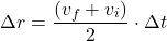 \[\Delta r = \frac{(v_f + v_i)}{2} \cdot \Delta t \]