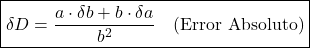 \[\boxed{\delta D = \frac{a \cdot \delta b + b \cdot \delta a}{b^2} \quad \text{(Error Absoluto)}}\]