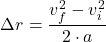 \[\Delta r = \frac{v_f^2 - v_i^2}{2 \cdot a} \]