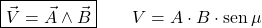 \[\boxed{\vec{V} = \vec{A} \wedge \vec{B}} \qquad V = A \cdot B \cdot \text{sen}\,\mu\]