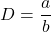 D = \dfrac{a}{b}