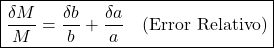 \[\boxed{\frac{\delta M}{M} = \frac{\delta b}{b} + \frac{\delta a}{a} \quad \text{(Error Relativo)}}\]