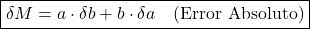 \[\boxed{\delta M = a \cdot \delta b + b \cdot \delta a \quad \text{(Error Absoluto)}}\]